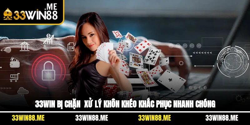 33WIN Bị Chặn - Xử Lý Khôn Khéo, Khắc Phục Nhanh Chóng
