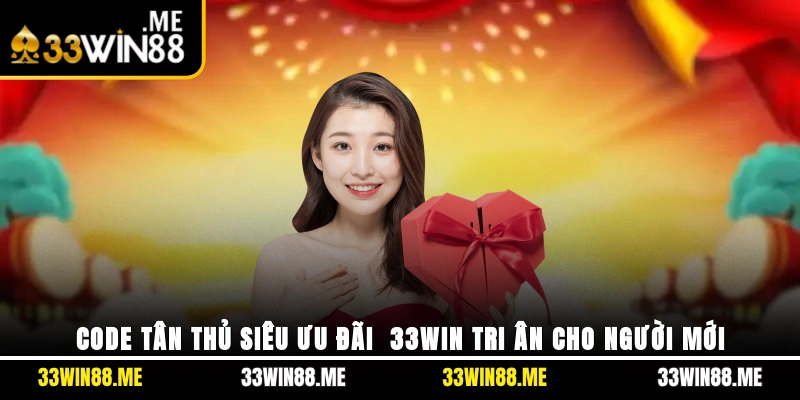 Code Tân Thủ Siêu Ưu Đãi - 33WIN Tri Ân Cho Người Mới