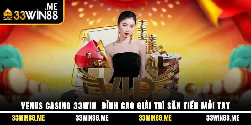 Venus Casino 33WIN - Đỉnh Cao Giải Trí, Săn Tiền Mỏi Tay